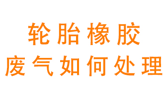 輪胎橡膠廢氣怎么處理？